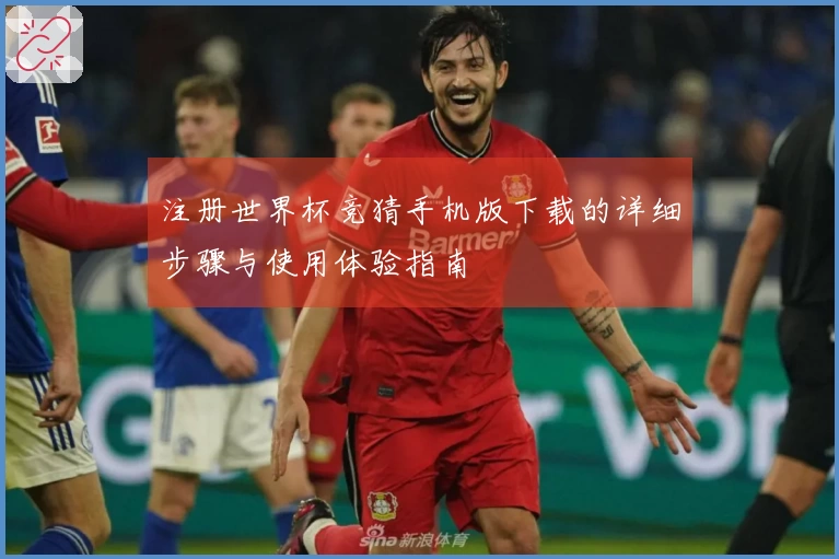 注册世界杯竞猜手机版下载的详细步骤与使用体验指南