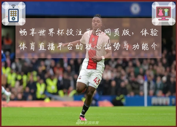 畅享世界杯投注平台网页版，体验体育直播平台的核心优势与功能介绍