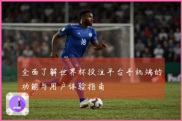 全面了解世界杯投注平台手机端的功能与用户体验指南