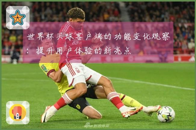 世界杯买球客户端的功能变化观察：提升用户体验的新亮点